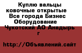 Куплю вальцы ковочные открытые  - Все города Бизнес » Оборудование   . Чукотский АО,Анадырь г.